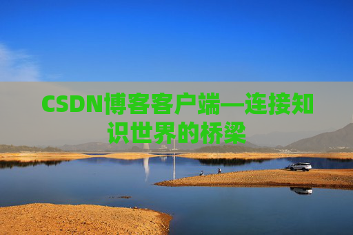 CSDN博客客户端—连接知识世界的桥梁